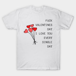 Fuck Valentines Day, I Love You Every Single Day. Funny Valentines Day Quote. T-Shirt